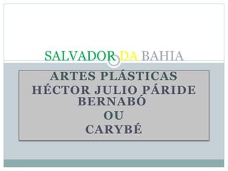 ARTES PLÁSTICAS
HÉCTOR JULIO PÁRIDE
BERNABÓ
OU
CARYBÉ
SALVADOR DA BAHIA
 