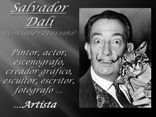 Salvador Dalí(11.05.1904 – 23.01.1989)Pintor, actor, escenógrafo, creadorgráfico, escultor, escritor, fotógrafo …,[object Object],…Artista,[object Object]