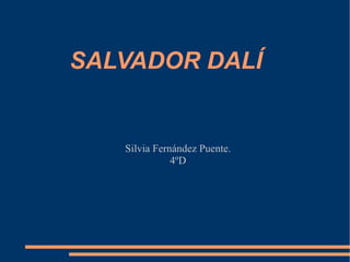 SALVADOR DALÍ Silvia Fernández Puente. 4ºD 