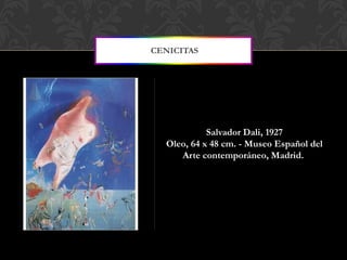 CENICITAS




            Salvador Dali, 1927
  Oleo, 64 x 48 cm. - Museo Español del
     Arte contemporáneo, Madrid.
 