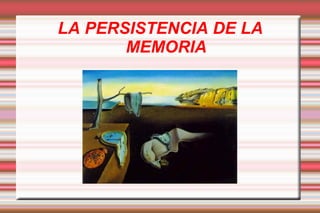 LA PERSISTENCIA DE LA
       MEMORIA
 