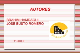 AUTORES

BRAHIM HAMDAOUI
JOSÉ BUSTO ROMERO




   1º ESO B
 