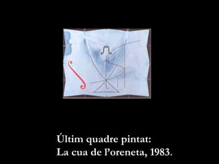 Últim quadre pintat:
La cua de l’oreneta, 1983.
 