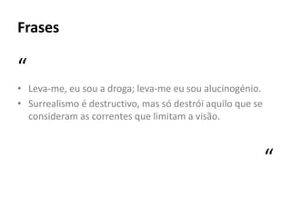 Frases

“
• Leva-me, eu sou a droga; leva-me eu sou alucinogénio.
• Surrealismo é destructivo, mas só destrói aquilo que se
  consideram as correntes que limitam a visão.



                                                            “
 