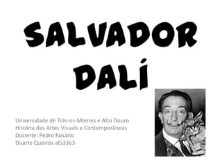 Salvador
     Dalí
Universidade de Trás-os-Montes e Alto Douro
História das Artes Visuais e Contemporâneas
Docente: Pedro Rosário
Duarte Queirós al53363
 