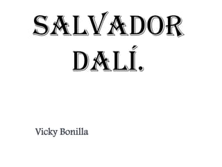 Salvador
Dalí.
Vicky Bonilla
 