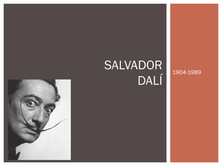 1904-1989
SALVADOR
DALÍ
 