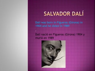 Dalí was born in Figueras (Girona) in
1904 and he dided in 1989
.
Dalí nació en Figueras (Girona) 1904 y
murió en 1989
 