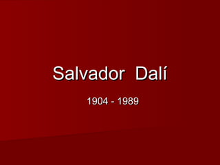 Salvador Dalí
1904 - 1989

 