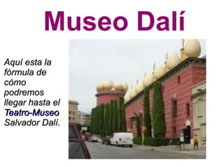 Museo Dalí
Aquí esta la
fórmula de
cómo
podremos
llegar hasta el
Teatro-Museo
Salvador Dalí.
 
