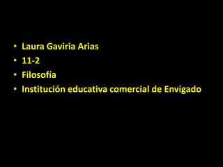 •   Laura Gaviria Arias
•   11-2
•   Filosofía
•   Institución educativa comercial de Envigado
 