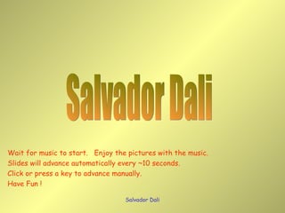Salvador Dali Wait for music to start.  Enjoy the pictures with the music. Slides will advance automatically every ~10 seconds. Click or press a key to advance manually. Have Fun ! 