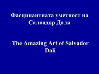 Фасцинантната уметност на Салвадор Дали The Amazing Art of Salvador Dali 