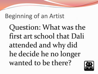 Beginning of an Artist
 Question: What was the
 first art school that Dali
 attended and why did
 he decide he no longer
 wanted to be there?
 