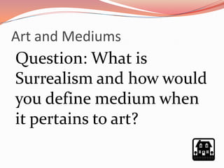 Art and Mediums
Question: What is
Surrealism and how would
you define medium when
it pertains to art?
 