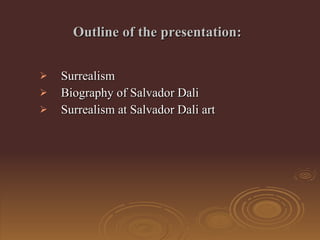 Outline of the presentation :   Surrealism  Biography of Salvador Dali Surrealism at Salvador Dali art 