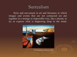 Surrealism Style  and movement in art and literature in which images and events that are not connected are put together in a strange or impossible way, like a dream, to try to express what is happening deep in the mind . The Persistence of Memory (1931) 