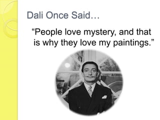 Dali Once Said…
 “People love mystery, and that
  is why they love my paintings.”
 