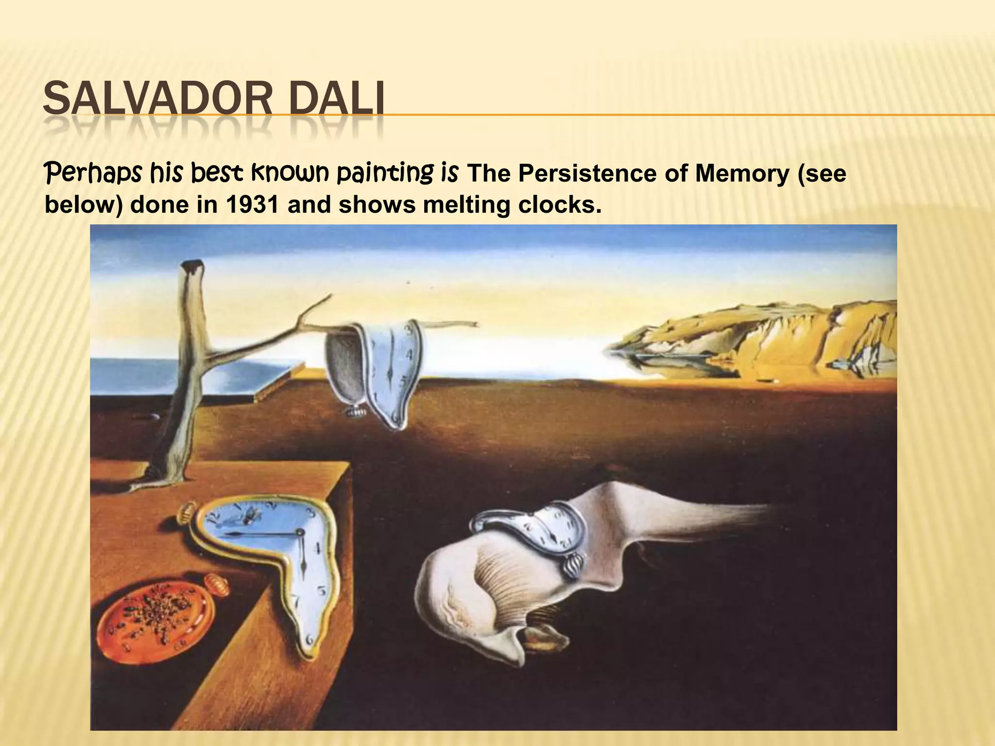 SALVADOR DALI
Perhaps his best known painting is The Persistence of Memory (see
below) done in 1931 and shows melting clocks.