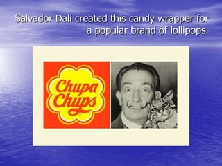 Salvador Dali created this candy wrapper for
a popular brand of lollipops.