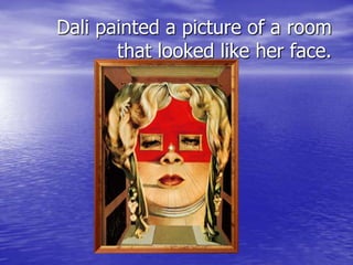 Dali painted a picture of a room
that looked like her face.