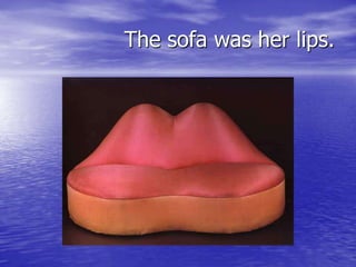 The sofa was her lips.