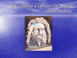 Dali created a cartoon for Disney
called Destino.