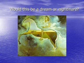 Would this be a dream or nightmare?