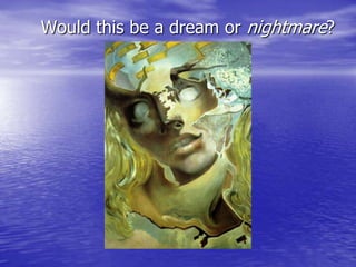 Would this be a dream or nightmare?