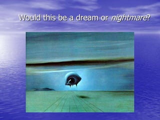 Would this be a dream or nightmare?