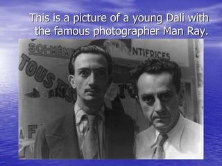 This is a picture of a young Dali with
the famous photographer Man Ray.