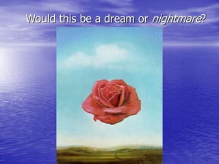 Would this be a dream or nightmare?