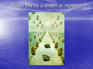 Would this be a dream or nightmare?