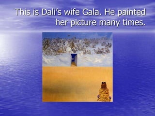 This is Dali’s wife Gala. He painted
her picture many times.