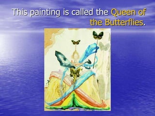 This painting is called the Queen of
the Butterflies.