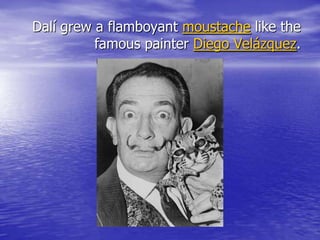 Dalí grew a flamboyant moustache like the
famous painter Diego Velázquez.