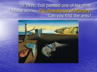 In 1931, Dalí painted one of his most
famous works, The Persistence of Memory.
Can you find the ants?
