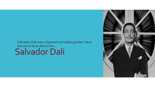 Salvador Dali
Salvador Dali was a Spanish surrealist painter. Here
are some facts about him.
 