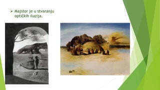  Majstor je u stvaranju
optičkih iluzija.
 