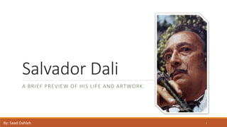 Salvador Dali
A BRIEF PREVIEW OF HIS LIFE AND ARTWORK.
By: Saad Dahleh 1
 