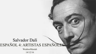 ESPAÑOL 4​: ARTISTAS ESPAÑOLES
WeabooMastah
14/12/16
Salvador Dalí​
 