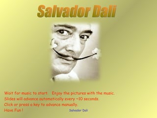 Salvador Dali Salvador Dali Wait for music to start.  Enjoy the pictures with the music. Slides will advance automatically every ~10 seconds. Click or press a key to advance manually. Have Fun ! 