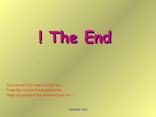 Salvador Dali The End ! You can wait for music to end, or….  Press Esc to end the presentation. Hope you enjoyed the show and had fun ! 