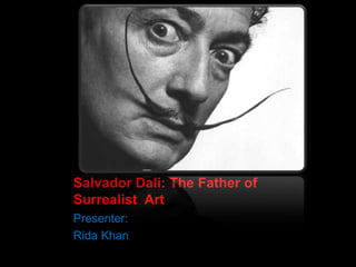 Salvador Dali: The Father of
Surrealist Art
Presenter:
Rida Khan
 