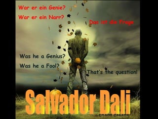 War er ein Genie? War er ein Narr? Das ist die Frage Salvador Dali Was he a Genius? Was he a Fool? That’s the question! 