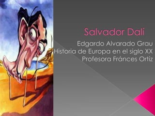 Salvador Dalí EdgardoAlvarado Grau Historia de Europa en el siglo XX ProfesoraFráncesOrtíz 