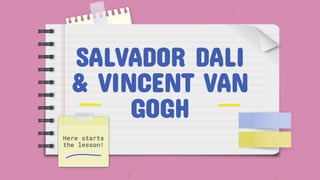 SALVADOR DALI
& VINCENT VAN
GOGH
Here starts
the lesson!
 