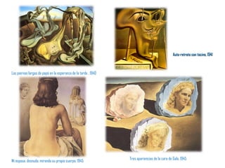 Mi esposa, desnuda, mirando su propio cuerpo, 1945 Tres apariencias de la cara de Gala, 1945 Las piernas largas de papá en la esperanza de la tarde , 1940 Auto-retrato con tocino, 1941 