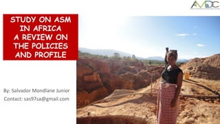 By: Salvador Mondlane Junior
Contact: sas97sa@gmail.com
STUDY ON ASM
IN AFRICA
A REVIEW ON
THE POLICIES
AND PROFILE
 