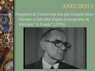 ANECDOTAFragment de l'entrevista feta per Joaquín Soler Serrano a Salvador Espriu al programa de televisió "A Fondo" (1976)